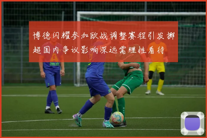 博德闪耀参加欧战调整赛程引发挪超国内争议影响深远需理性看待