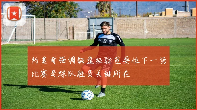约基奇强调翻盘经验重要性下一场比赛是球队胜负关键所在