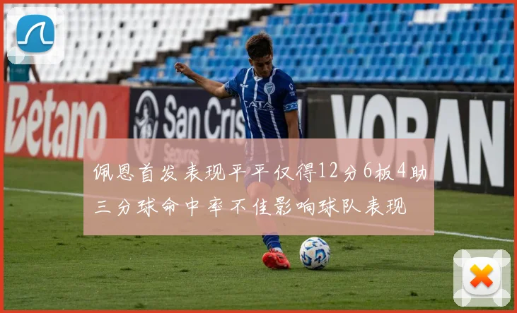 佩恩首发表现平平仅得12分6板4助三分球命中率不佳影响球队表现