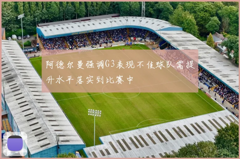 阿德尔曼强调G3表现不佳球队需提升水平落实到比赛中